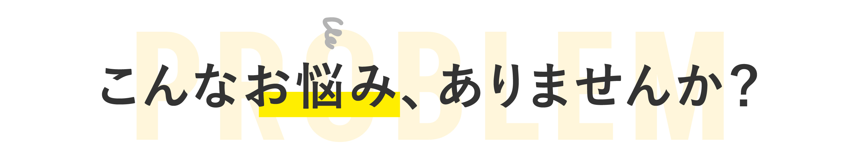 こんなお悩み、ありませんか？